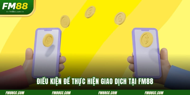 dieu-kien-de-thuc-hien-giao-dich-tai-fm88